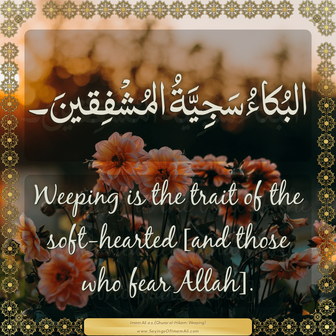 Weeping is the trait of the soft-hearted [and those who fear Allah].